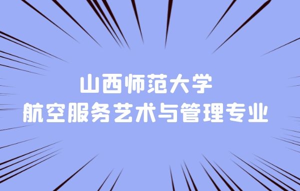 山西本科空乘專業(yè)學(xué)校有什么？山西師范大學(xué)航空服務(wù)藝術(shù)與管理專業(yè)