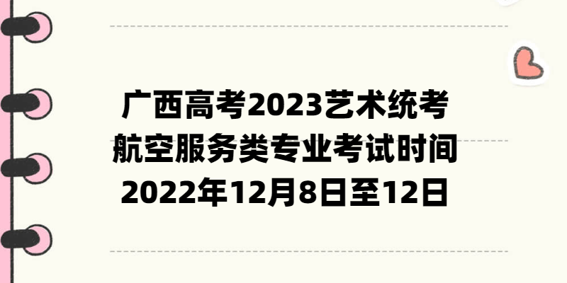 廣西高考2023藝術(shù)統(tǒng)考航空服務(wù)類專業(yè)考試時(shí)間：2022年12月8日至12日