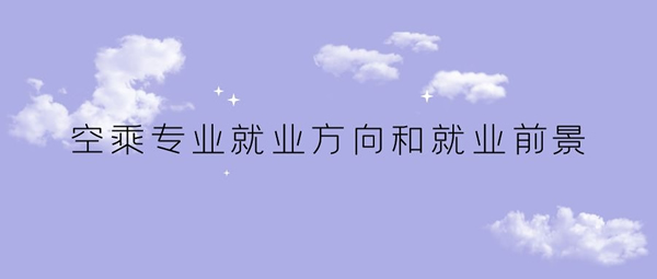 空乘專(zhuān)業(yè)就業(yè)方向和就業(yè)前景如何？