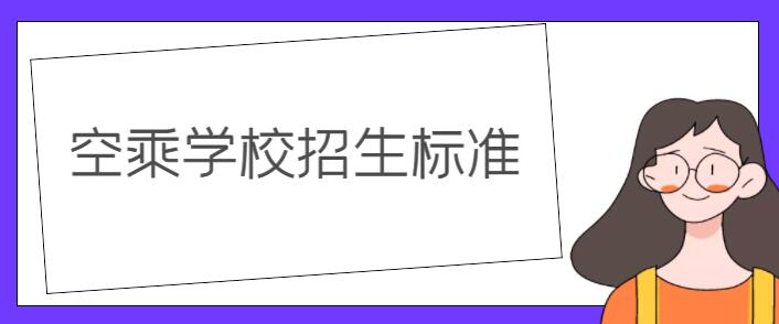 空乘學(xué)校錄取要求？詳解空乘學(xué)校招生標(biāo)準(zhǔn)