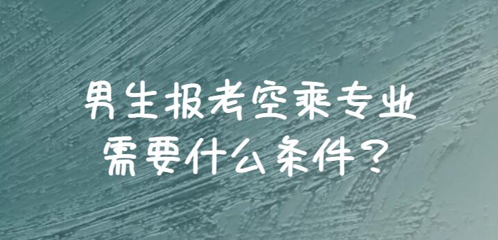 男生報(bào)空乘需要滿足哪些條件？