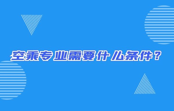 空乘專業(yè)需要什么條件？畢業(yè)出來只能當空哥空姐嗎？