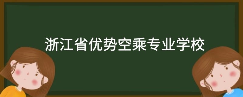 浙江省有哪些好的空乘專業(yè)學(xué)校？需要多少分？