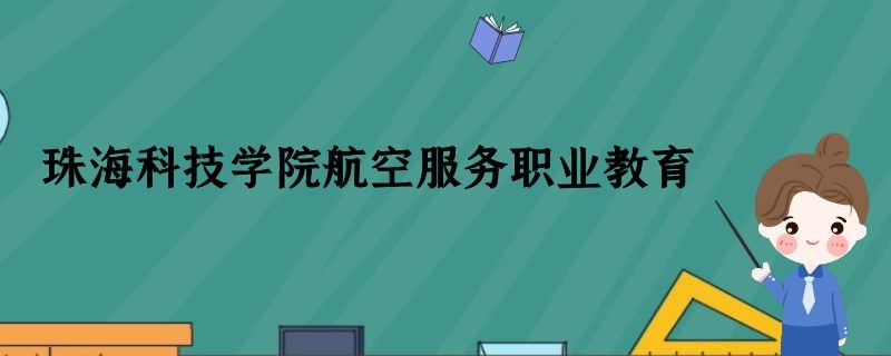 珠?？萍紝W(xué)院航空空乘專業(yè)怎么樣？學(xué)費(fèi)多少錢？