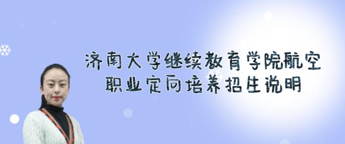 濟(jì)南大學(xué)繼續(xù)教育學(xué)院航空職業(yè)定向培養(yǎng)2022春季招生火熱進(jìn)行中，限額40人