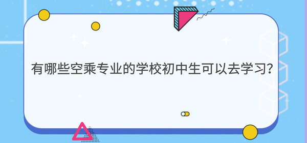 有哪些空乘專業(yè)的學校初中生可以去學習？