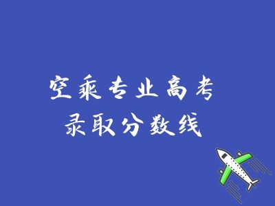 空乘專業(yè)高考錄取分數(shù)線是多少？