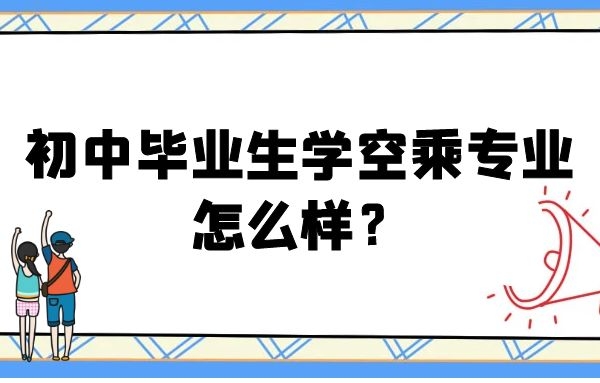 初中畢業(yè)生學空乘專業(yè)怎么樣？