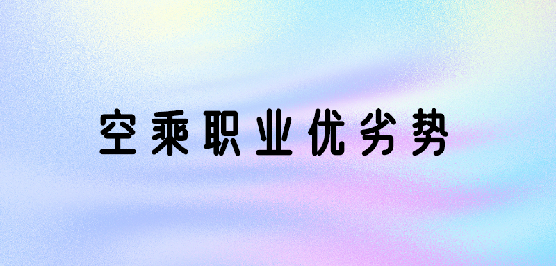 空乘專業(yè)好嗎？空乘專業(yè)優(yōu)勢(shì)和劣勢(shì)