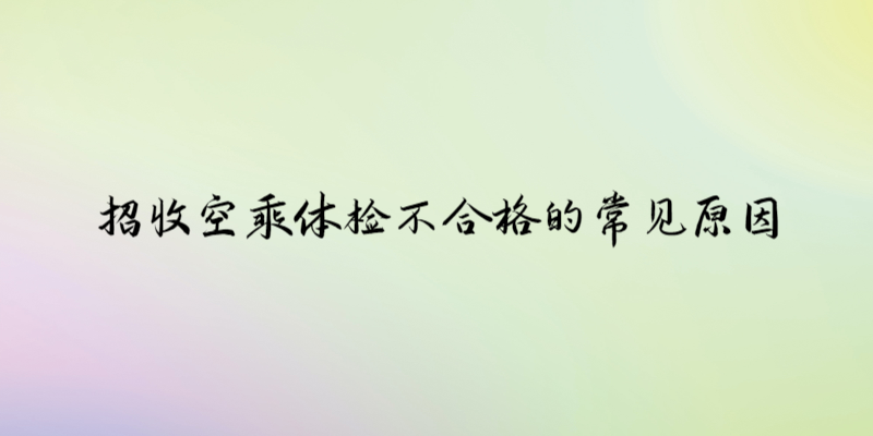 招收空乘體檢不合格的常見原因