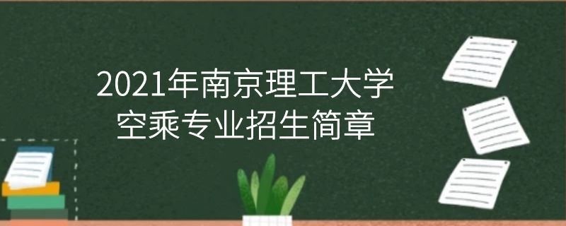 2021年南京理工大學(xué)空乘專業(yè)招生簡章