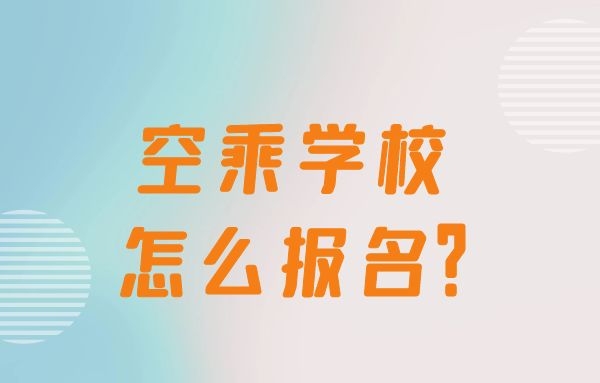 空乘學(xué)校怎么報(bào)名？