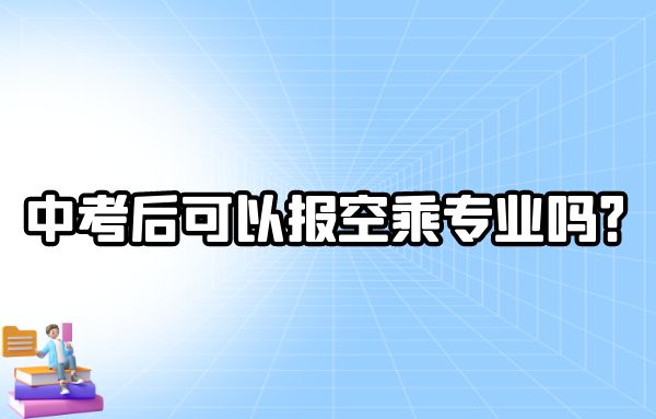 中考后可以報(bào)空乘專業(yè)嗎？