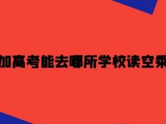 沒有參加高考能去哪所學校讀空乘專業(yè)？