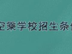 空乘學(xué)校招生條件 2021年空乘院校招生要求是什么？