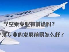 學(xué)空乘專業(yè)有前途嗎？空乘專業(yè)的發(fā)展前景怎么樣？